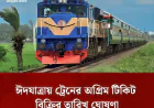 ঈদযাত্রায় ট্রেনের অগ্রিম টিকিট বিক্রির তারিখ ঘোষণা।